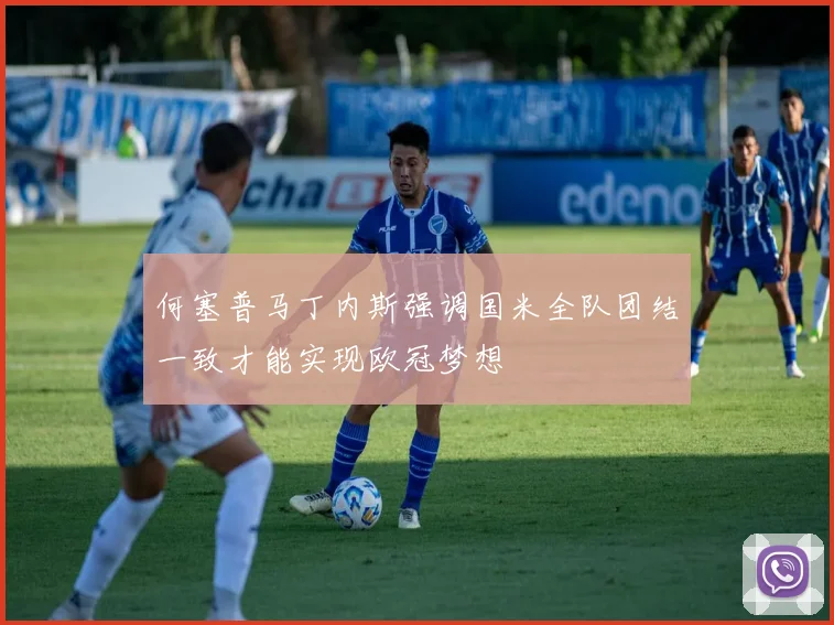 何塞普马丁内斯强调国米全队团结一致才能实现欧冠梦想