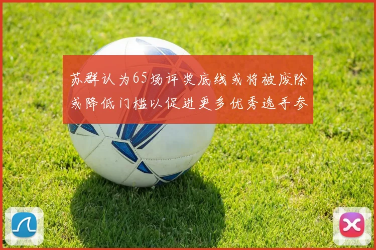 苏群认为65场评奖底线或将被废除或降低门槛以促进更多优秀选手参与