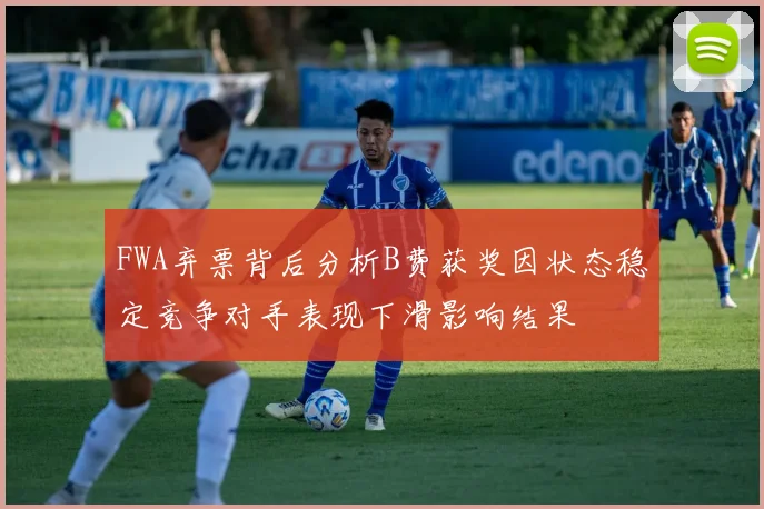 FWA弃票背后分析B费获奖因状态稳定竞争对手表现下滑影响结果