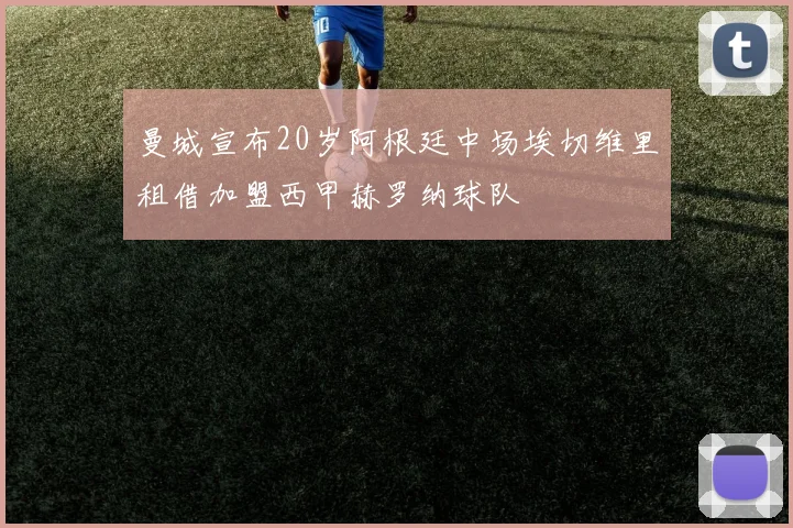 曼城宣布20岁阿根廷中场埃切维里租借加盟西甲赫罗纳球队