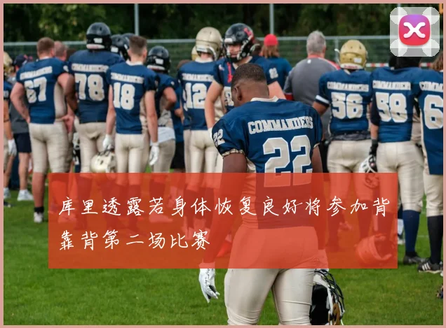 库里透露若身体恢复良好将参加背靠背第二场比赛