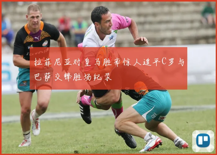拉菲尼亚对皇马胜率惊人追平C罗与巴萨交锋胜场纪录