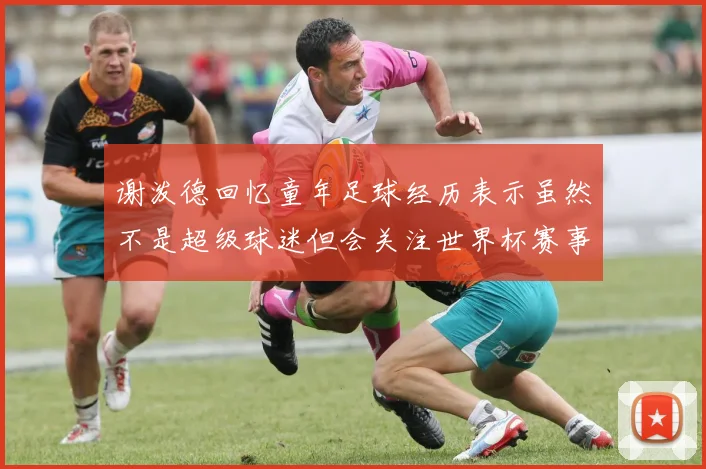 谢泼德回忆童年足球经历表示虽然不是超级球迷但会关注世界杯赛事