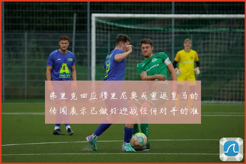 弗里克回应穆里尼奥或重返皇马的传闻表示已做好迎战任何对手的准备