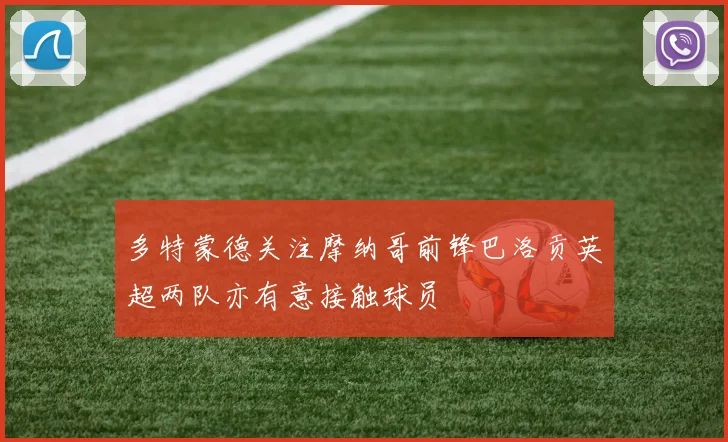 多特蒙德关注摩纳哥前锋巴洛贡英超两队亦有意接触球员
