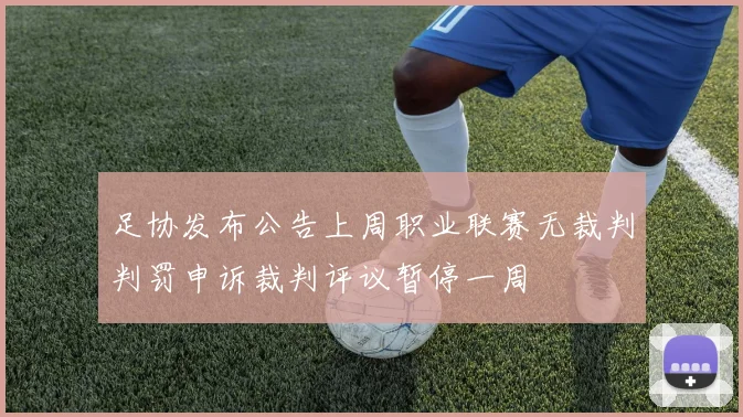 足协发布公告上周职业联赛无裁判判罚申诉裁判评议暂停一周