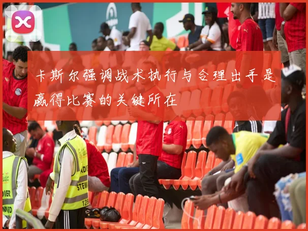 卡斯尔强调战术执行与合理出手是赢得比赛的关键所在