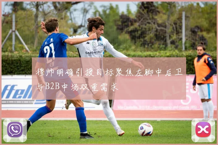 穆帅明确引援目标聚焦左脚中后卫与B2B中场双重需求