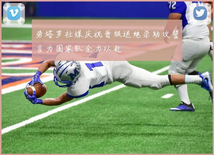 劳塔罗社媒庆祝晋级送绝杀助攻誓言为国家队全力以赴